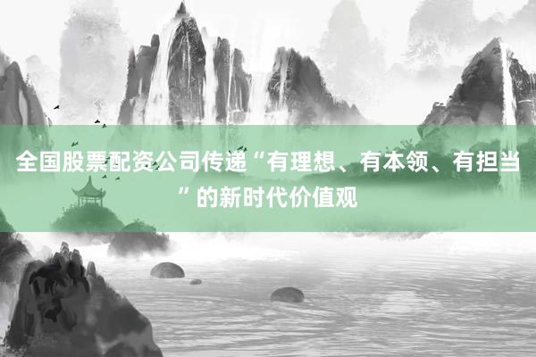 全国股票配资公司传递“有理想、有本领、有担当”的新时代价值观