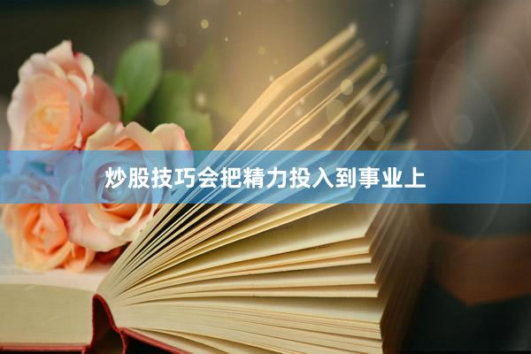 炒股技巧会把精力投入到事业上