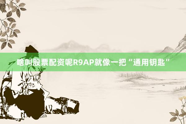 啥叫股票配资呢R9AP就像一把“通用钥匙”