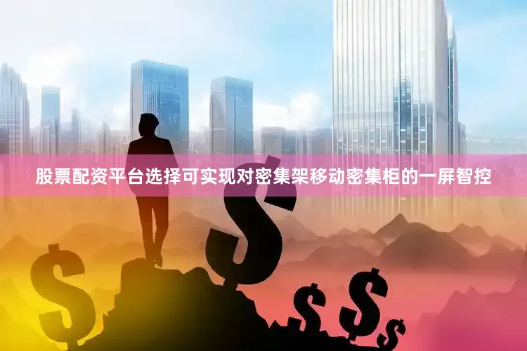 股票配资平台选择可实现对密集架移动密集柜的一屏智控