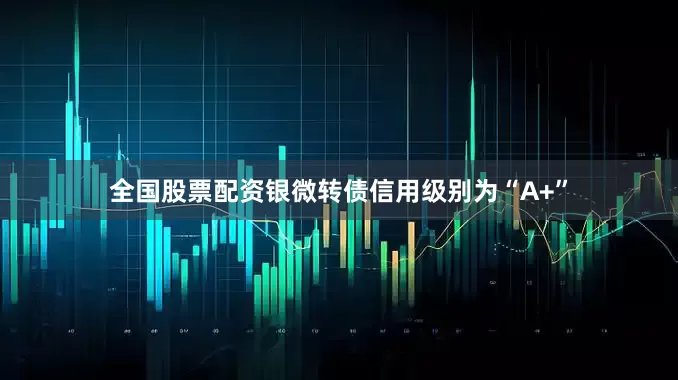 全国股票配资银微转债信用级别为“A+”