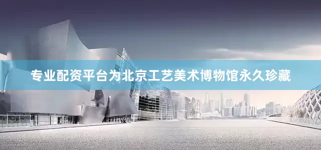 专业配资平台为北京工艺美术博物馆永久珍藏