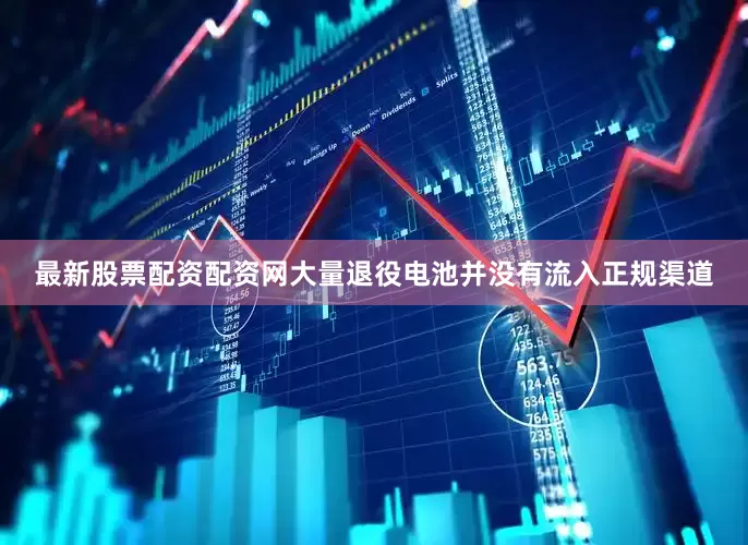 最新股票配资配资网大量退役电池并没有流入正规渠道