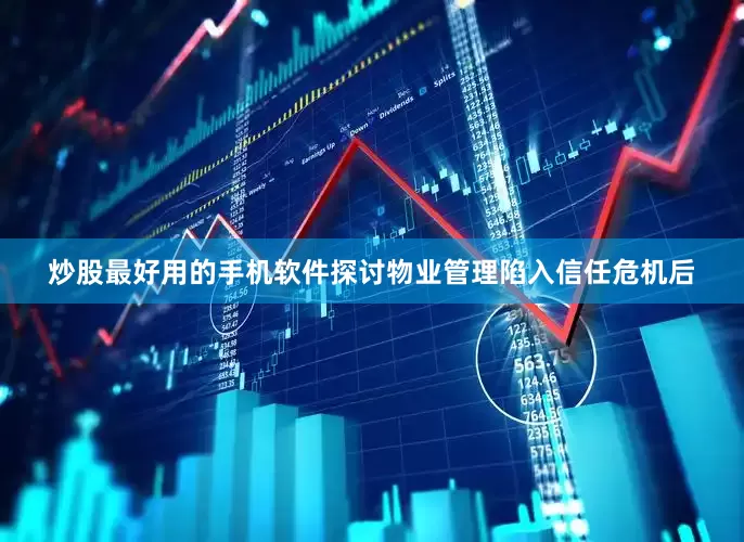 炒股最好用的手机软件探讨物业管理陷入信任危机后