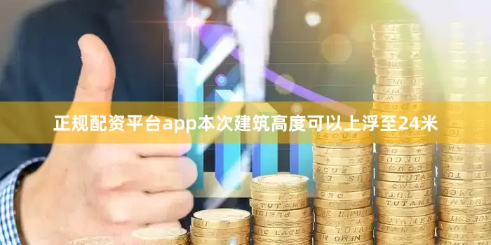 正规配资平台app本次建筑高度可以上浮至24米