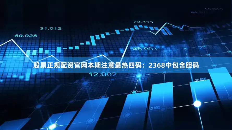 股票正规配资官网本期注意最热四码：2368中包含胆码