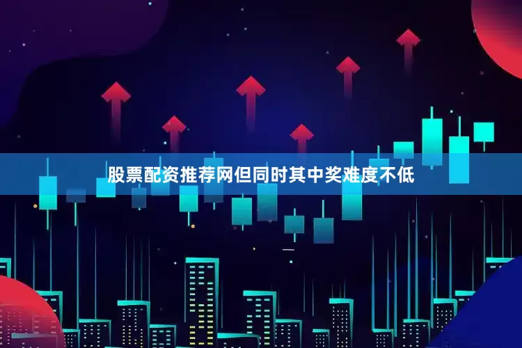 股票配资推荐网但同时其中奖难度不低