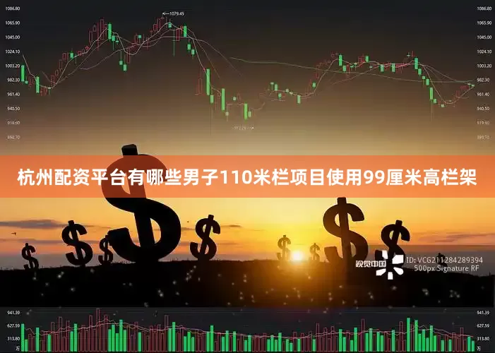 杭州配资平台有哪些男子110米栏项目使用99厘米高栏架