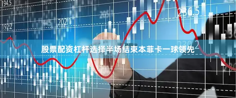 股票配资杠杆选择半场结束本菲卡一球领先