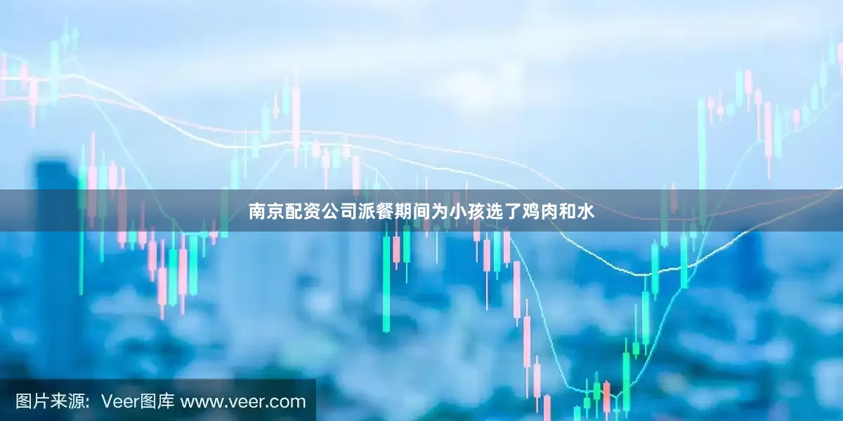 南京配资公司派餐期间为小孩选了鸡肉和水