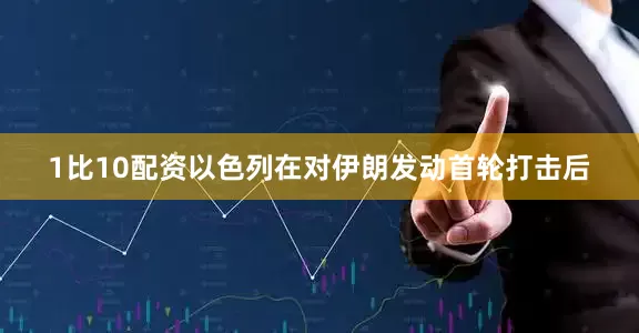 1比10配资　　以色列在对伊朗发动首轮打击后