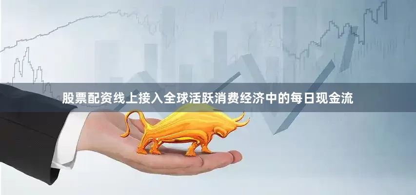 股票配资线上接入全球活跃消费经济中的每日现金流