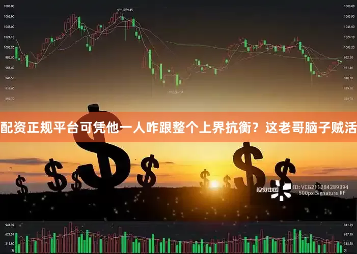 配资正规平台可凭他一人咋跟整个上界抗衡？这老哥脑子贼活