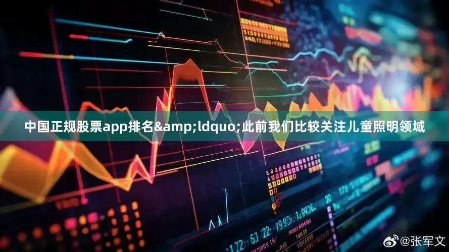 中国正规股票app排名&ldquo;此前我们比较关注儿童照明领域