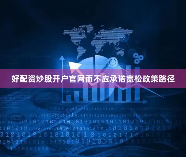 好配资炒股开户官网而不应承诺宽松政策路径