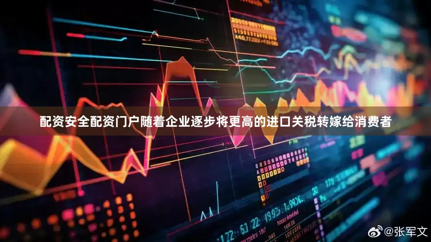 配资安全配资门户随着企业逐步将更高的进口关税转嫁给消费者