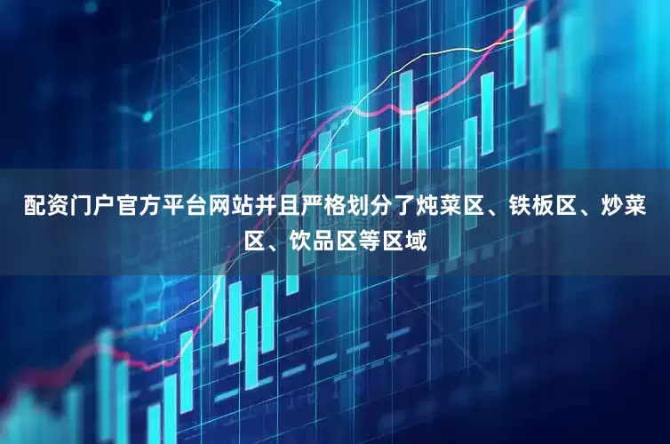 配资门户官方平台网站并且严格划分了炖菜区、铁板区、炒菜区、饮品区等区域