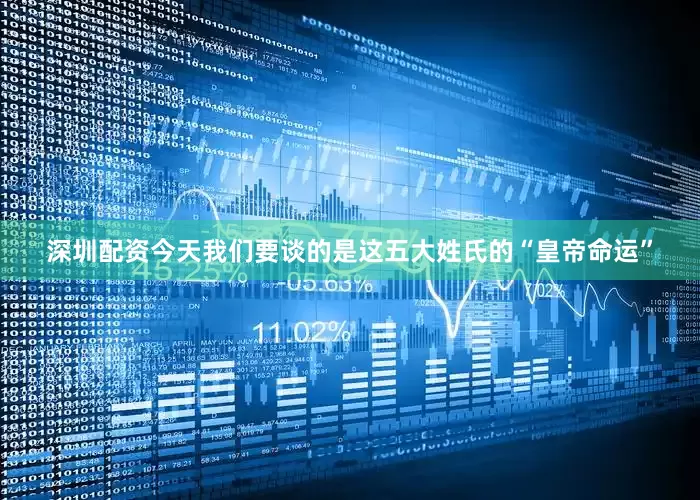 深圳配资今天我们要谈的是这五大姓氏的“皇帝命运”