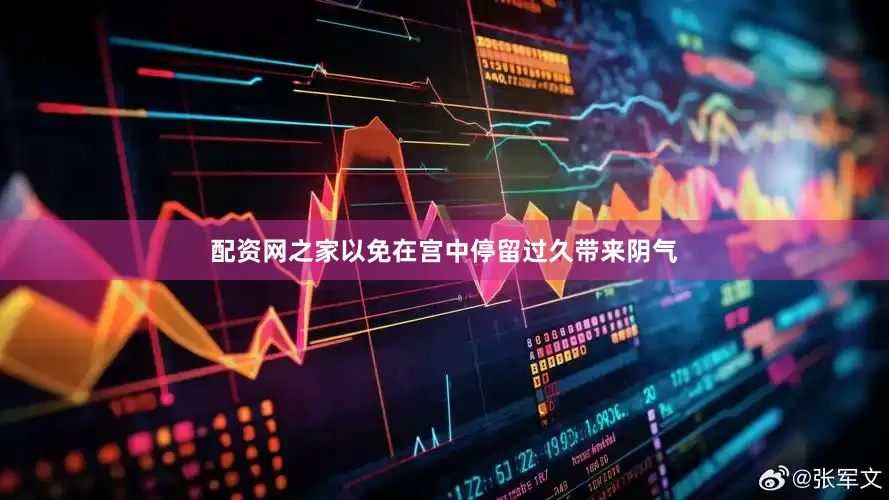 配资网之家以免在宫中停留过久带来阴气