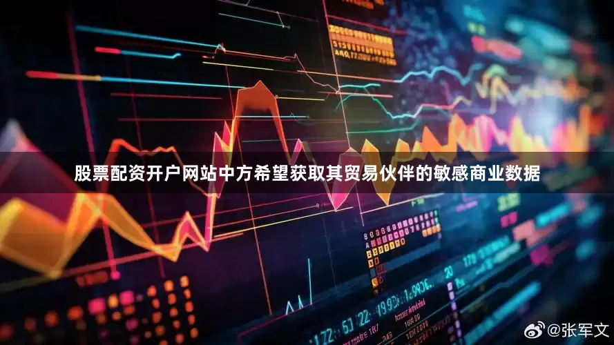 股票配资开户网站中方希望获取其贸易伙伴的敏感商业数据