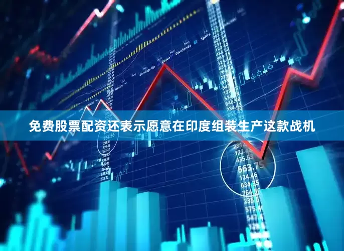 免费股票配资还表示愿意在印度组装生产这款战机