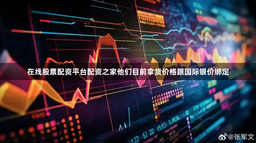 在线股票配资平台配资之家他们目前拿货价格跟国际银价绑定