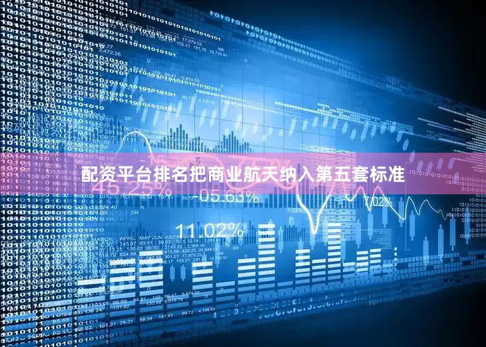 配资平台排名把商业航天纳入第五套标准