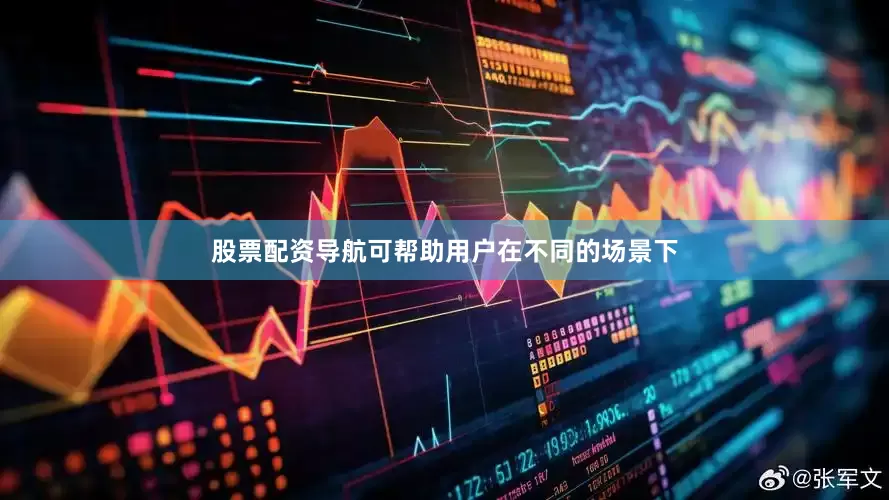 股票配资导航可帮助用户在不同的场景下
