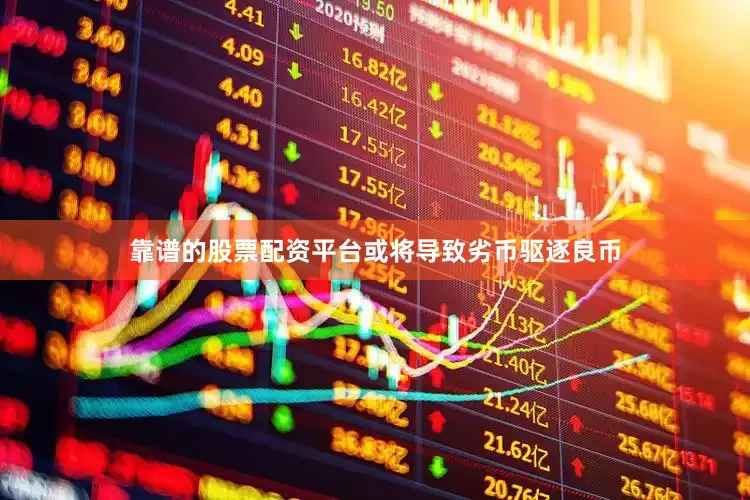 靠谱的股票配资平台或将导致劣币驱逐良币