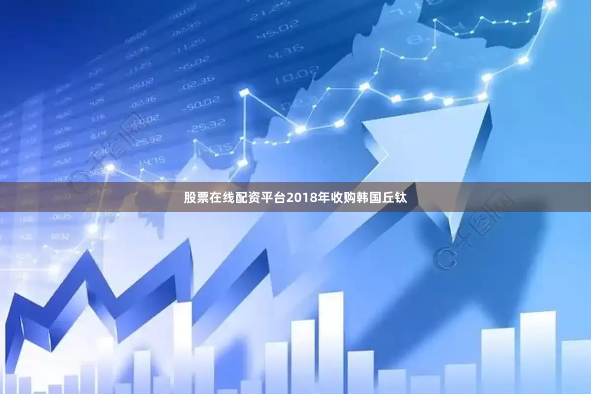 股票在线配资平台2018年收购韩国丘钛