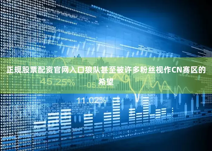 正规股票配资官网入口狼队甚至被许多粉丝视作CN赛区的希望