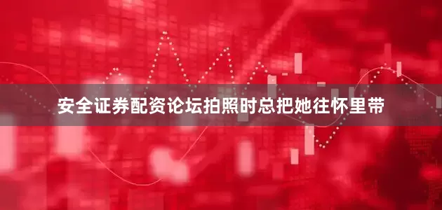 安全证券配资论坛拍照时总把她往怀里带