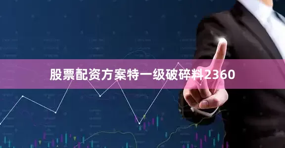 股票配资方案特一级破碎料2360
