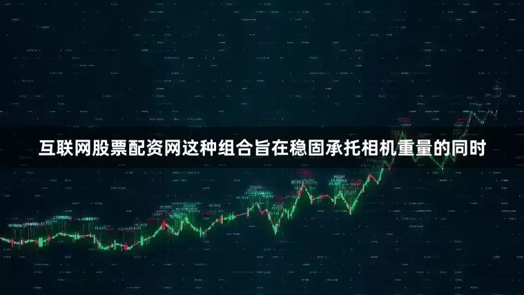 互联网股票配资网这种组合旨在稳固承托相机重量的同时