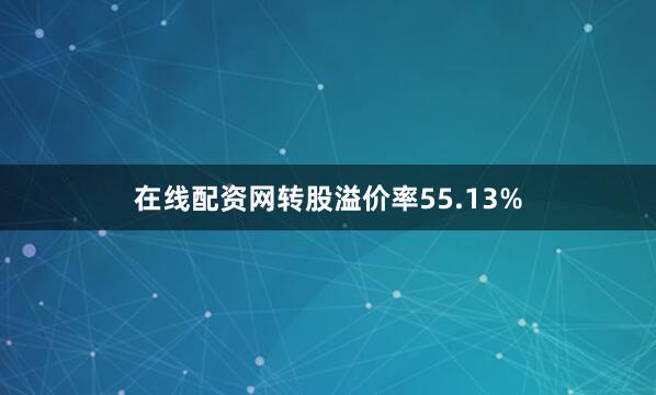 在线配资网转股溢价率55.13%