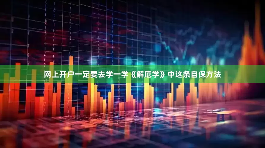 网上开户一定要去学一学《解厄学》中这条自保方法
