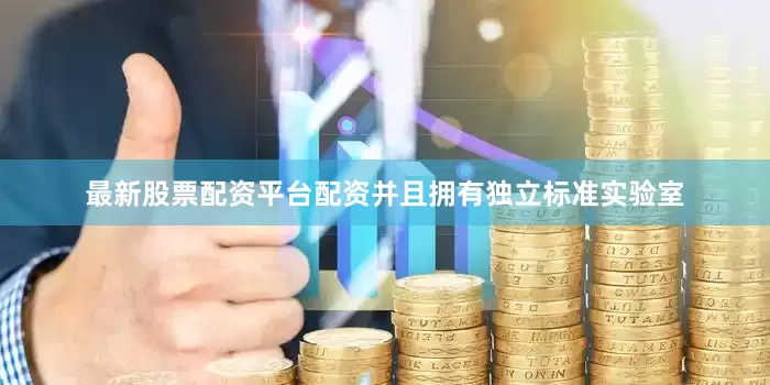 最新股票配资平台配资并且拥有独立标准实验室