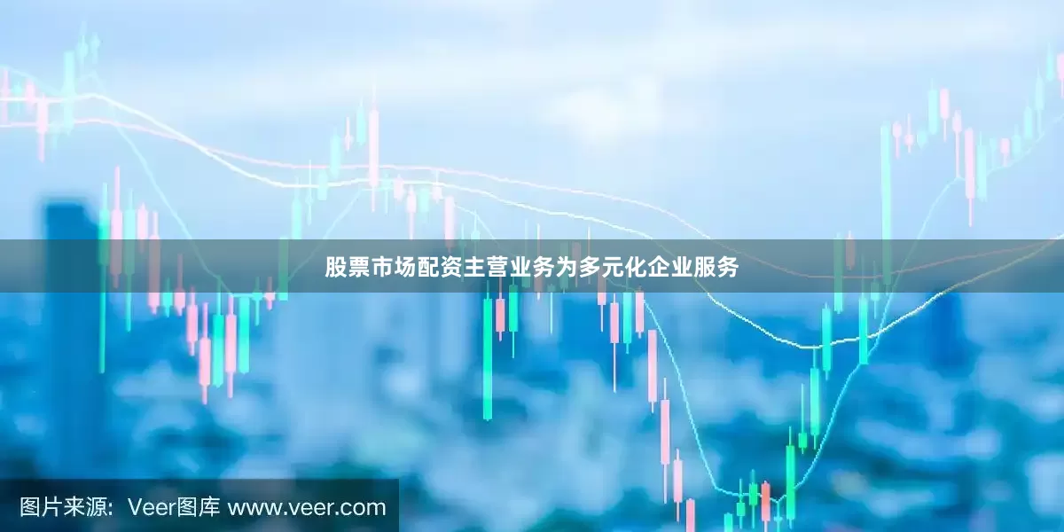 股票市场配资主营业务为多元化企业服务