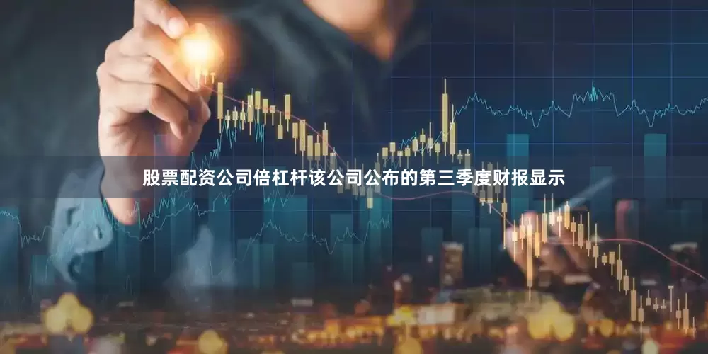 股票配资公司倍杠杆该公司公布的第三季度财报显示