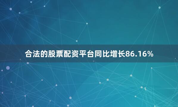 合法的股票配资平台同比增长86.16%
