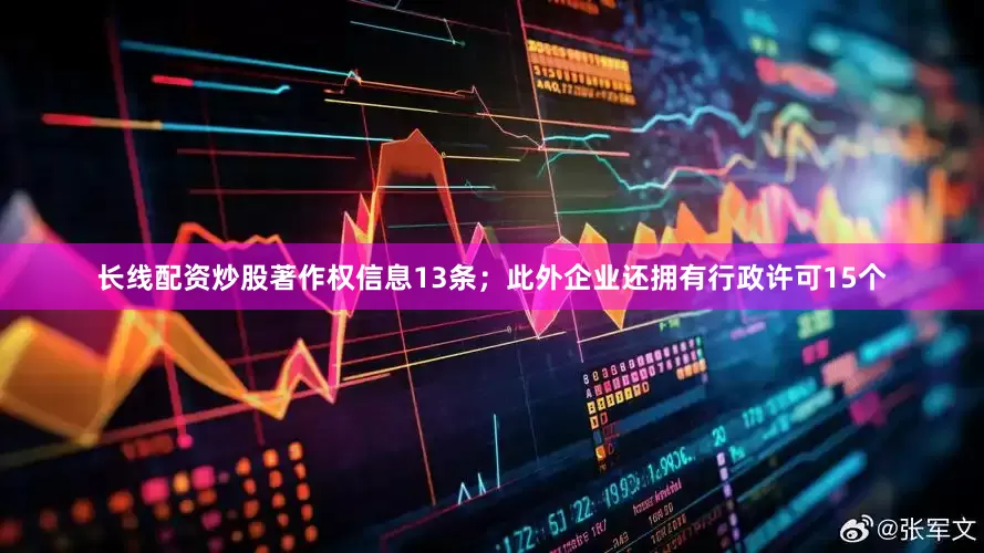 长线配资炒股著作权信息13条；此外企业还拥有行政许可15个