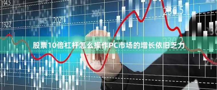 股票10倍杠杆怎么操作PC市场的增长依旧乏力