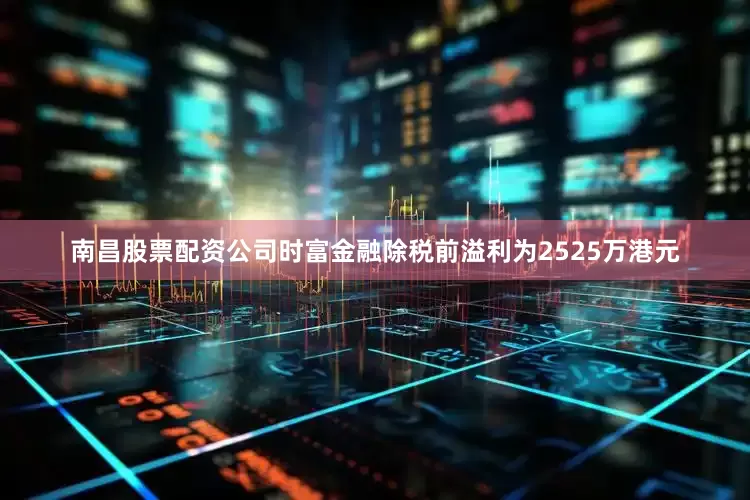 南昌股票配资公司时富金融除税前溢利为2525万港元