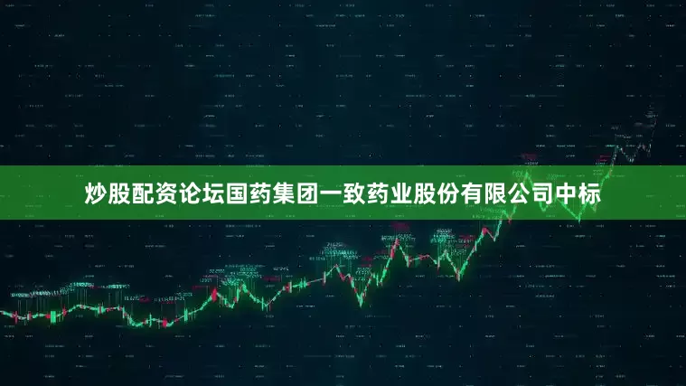 炒股配资论坛国药集团一致药业股份有限公司中标