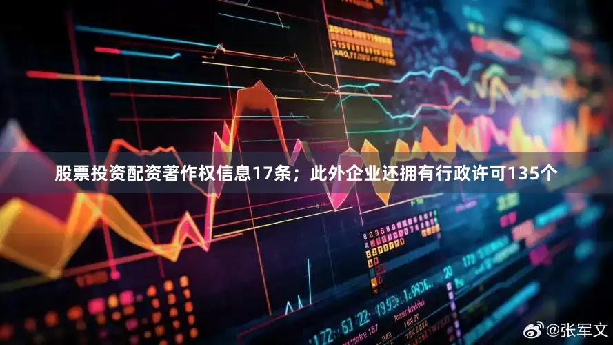 股票投资配资著作权信息17条；此外企业还拥有行政许可135个